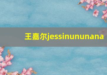 王嘉尔jessinununana