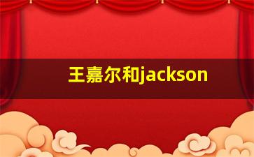 王嘉尔和jackson