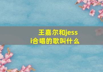 王嘉尔和jessi合唱的歌叫什么