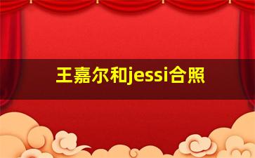 王嘉尔和jessi合照