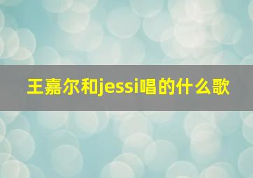 王嘉尔和jessi唱的什么歌