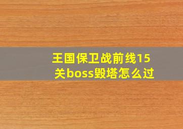 王国保卫战前线15关boss毁塔怎么过