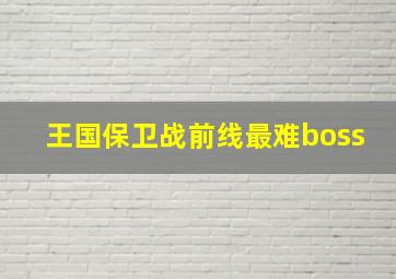 王国保卫战前线最难boss