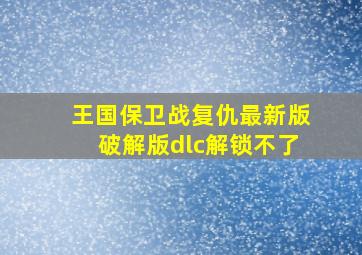 王国保卫战复仇最新版破解版dlc解锁不了