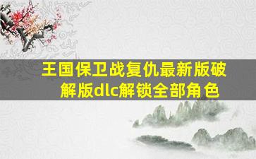 王国保卫战复仇最新版破解版dlc解锁全部角色