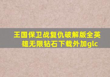 王国保卫战复仇破解版全英雄无限钻石下载外加glc