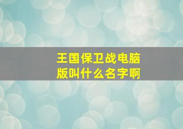 王国保卫战电脑版叫什么名字啊