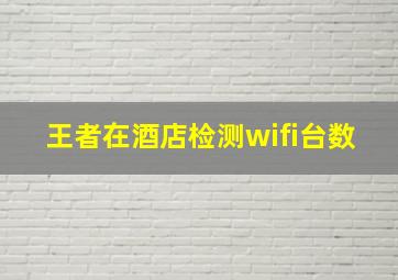 王者在酒店检测wifi台数