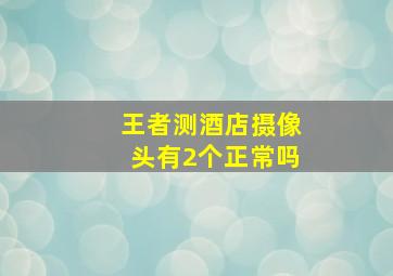 王者测酒店摄像头有2个正常吗