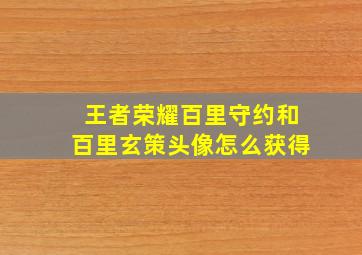 王者荣耀百里守约和百里玄策头像怎么获得