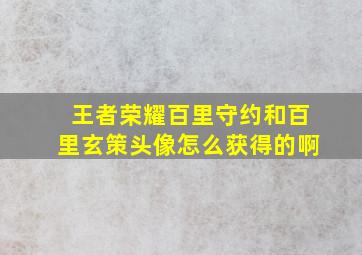 王者荣耀百里守约和百里玄策头像怎么获得的啊