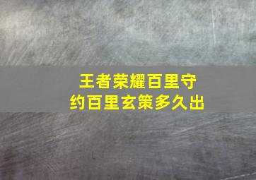 王者荣耀百里守约百里玄策多久出