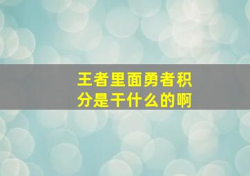 王者里面勇者积分是干什么的啊