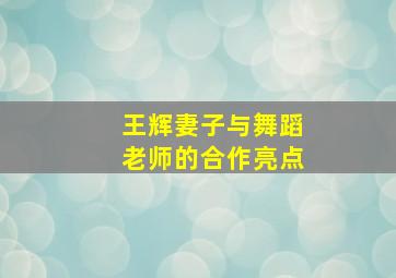 王辉妻子与舞蹈老师的合作亮点