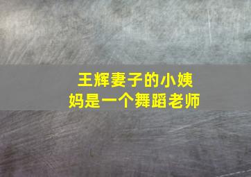 王辉妻子的小姨妈是一个舞蹈老师