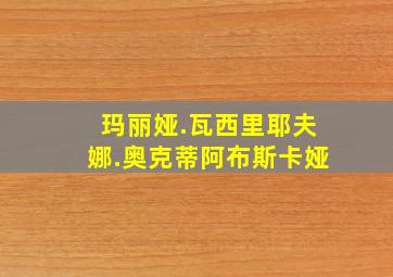 玛丽娅.瓦西里耶夫娜.奥克蒂阿布斯卡娅