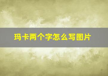 玛卡两个字怎么写图片