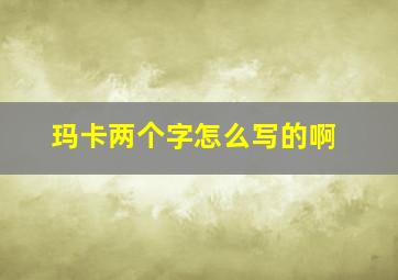 玛卡两个字怎么写的啊