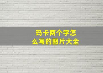 玛卡两个字怎么写的图片大全