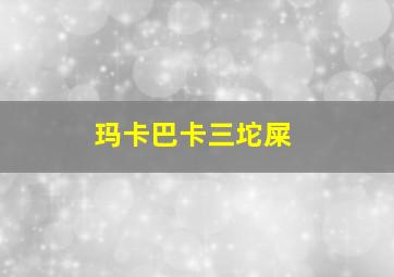 玛卡巴卡三坨屎