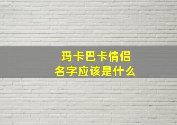 玛卡巴卡情侣名字应该是什么