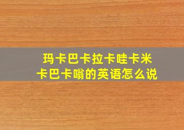 玛卡巴卡拉卡哇卡米卡巴卡嗡的英语怎么说