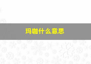 玛咖什么意思