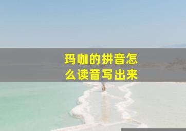 玛咖的拼音怎么读音写出来