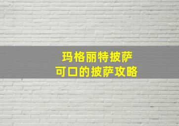 玛格丽特披萨可口的披萨攻略