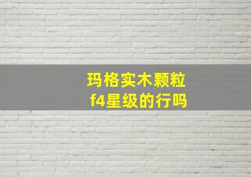 玛格实木颗粒f4星级的行吗