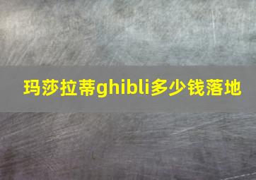 玛莎拉蒂ghibli多少钱落地