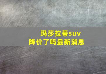 玛莎拉蒂suv降价了吗最新消息