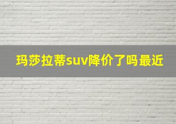 玛莎拉蒂suv降价了吗最近