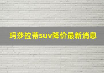 玛莎拉蒂suv降价最新消息