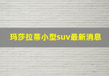 玛莎拉蒂小型suv最新消息