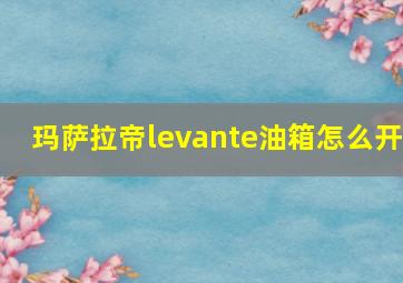 玛萨拉帝levante油箱怎么开