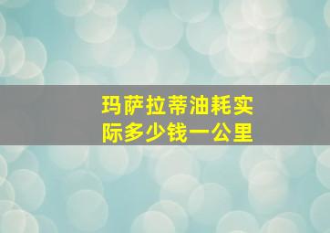 玛萨拉蒂油耗实际多少钱一公里