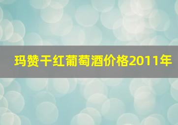 玛赞干红葡萄酒价格2011年