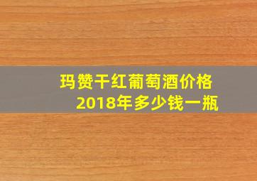 玛赞干红葡萄酒价格2018年多少钱一瓶