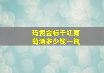 玛赞金标干红葡萄酒多少钱一瓶