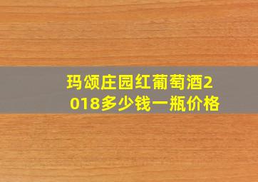 玛颂庄园红葡萄酒2018多少钱一瓶价格