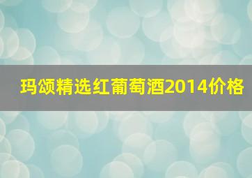 玛颂精选红葡萄酒2014价格