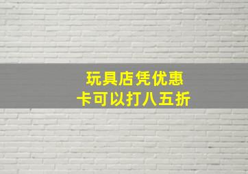 玩具店凭优惠卡可以打八五折