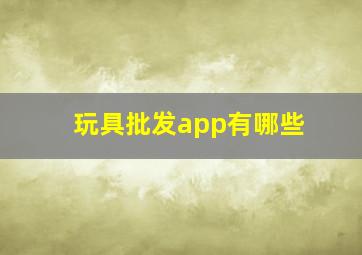 玩具批发app有哪些