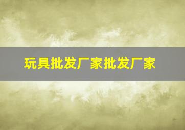 玩具批发厂家批发厂家