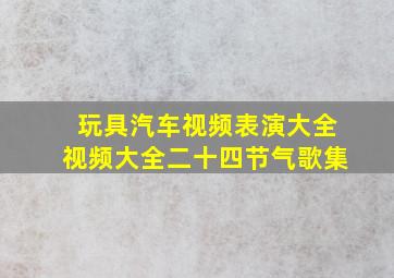 玩具汽车视频表演大全视频大全二十四节气歌集