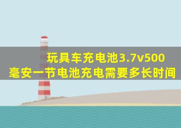 玩具车充电池3.7v500毫安一节电池充电需要多长时间