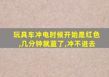 玩具车冲电时候开始是红色,几分钟就蓝了,冲不进去