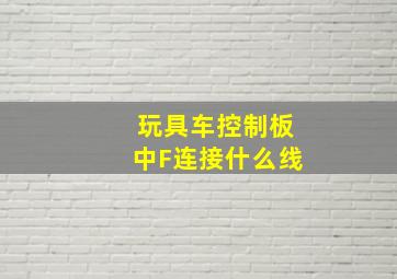 玩具车控制板中F连接什么线