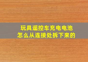 玩具遥控车充电电池怎么从连接处拆下来的